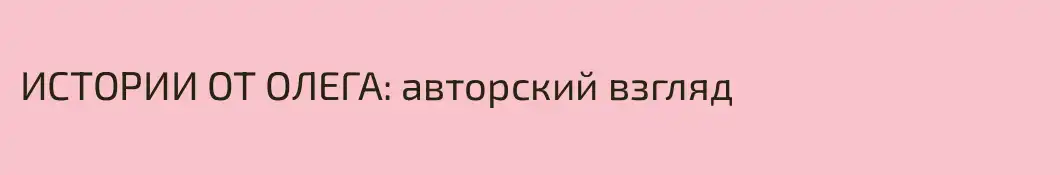ИСТОРИИ ОТ ОЛЕГА: авторский взгляд